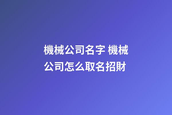 機械公司名字 機械公司怎么取名招財-第1張-公司起名-玄機派